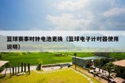 篮球赛事时钟电池更换（篮球电子计时器使用说明）