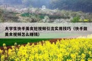 大学生快手美食短视频引流实用技巧（快手做美食视频怎么赚钱）