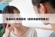 有趣的小视频搞笑（搞笑有趣视频集合）