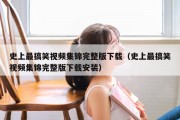 史上最搞笑视频集锦完整版下载（史上最搞笑视频集锦完整版下载安装）