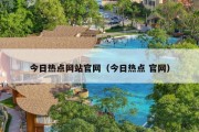 今日热点网站官网（今日热点 官网）