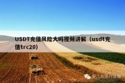 USDT充值风险大吗视频讲解（usdt充值trc20）