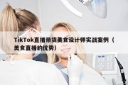 TikTok直播带货美食设计师实战案例（美食直播的优势）