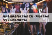 海南今日头条与今日头条区别（海南今日头条与今日头条区别是什么）