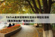 TikTok美食短视频引流设计师轻松涨粉（美食博主推广视频价格）