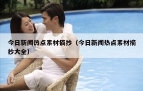今日新闻热点素材摘抄（今日新闻热点素材摘抄大全）