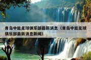 青岛中能足球俱乐部最新消息（青岛中能足球俱乐部最新消息新闻）