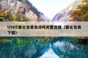 USDT量化交易合法吗完整流程（量化交易下载）