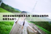 湖南金证推荐的股票怎么样（湖南金证推荐的股票怎么样?）