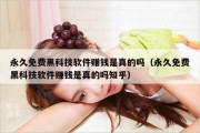 永久免费黑科技软件赚钱是真的吗（永久免费黑科技软件赚钱是真的吗知乎）