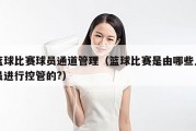 篮球比赛球员通道管理（篮球比赛是由哪些人员进行控管的?）