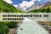 美食爆款视频自由职业者抖音干货分享（原创美食视频自媒体排行）