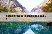 88看球直播高清（88看球直播高清cba）