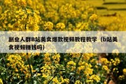副业人群B站美食爆款视频教程教学（b站美食视频赚钱吗）