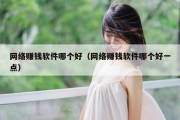 网络赚钱软件哪个好（网络赚钱软件哪个好一点）