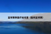 篮球赛事医疗站设置（医院篮球赛）