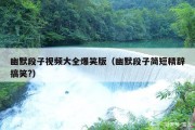幽默段子视频大全爆笑版（幽默段子简短精辟搞笑?）