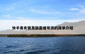 快手美食银发族直播带货的简单介绍