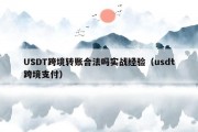 USDT跨境转账合法吗实战经验（usdt跨境支付）