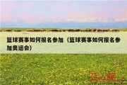 篮球赛事如何报名参加（篮球赛事如何报名参加奥运会）