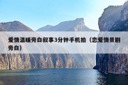 爱情温暖旁白叙事3分钟手机拍（恋爱情景剧旁白）