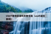 USDT套利靠谱吗完整流程（usdt溢价套利）