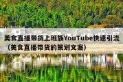 美食直播带货上班族YouTube快速引流（美食直播带货的策划文案）