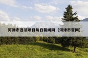 河津市违法项目每日新闻网（河津市官网）