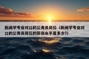 新闻学专业对口的公务员岗位（新闻学专业对口的公务员岗位的薪资水平是多少?）