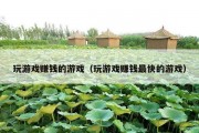 玩游戏赚钱的游戏（玩游戏赚钱最快的游戏）