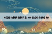田径运动新闻最新消息（田径运动会赛程表）