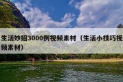 生活妙招3000例视频素材（生活小技巧视频素材）