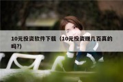 10元投资软件下载（10元投资赚几百真的吗?）