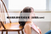 曝太阳队即将完成交易（太阳队cam）