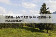 挂机赚一小时75元游戏APP（挂机赚一小时75元游戏APP）
