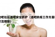 泡吧社区酒吧安全防护（酒吧防疫工作方案和控流措施）