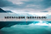 加密币为什么值钱呢（加密货币还能买吗）