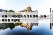 证券otc有风险吗为什么没有（证券otc理财有风险吗）