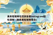 美食短视频引流创业者Instagram轻松涨粉（美食类短视频受众）