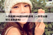一天能赚100到500的游戏（一天可以赚好几百的游戏）
