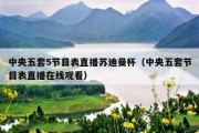 中央五套5节目表直播苏迪曼杯（中央五套节目表直播在线观看）