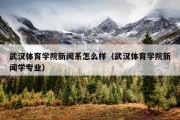 武汉体育学院新闻系怎么样（武汉体育学院新闻学专业）