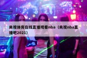 央视体育在线直播观看nba（央视nba直播吧2021）