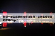 免费一键生成原创带货短视频（自动生成带货短视频的app）