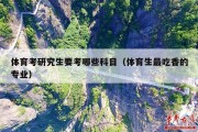 体育考研究生要考哪些科目（体育生最吃香的专业）