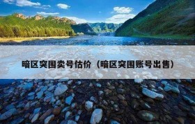 暗区突围卖号估价（暗区突围账号出售）