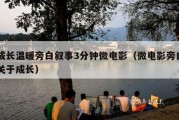 成长温暖旁白叙事3分钟微电影（微电影旁白关于成长）