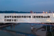 游戏平台赚钱软件排行榜（游戏赚钱app排行榜前十名）