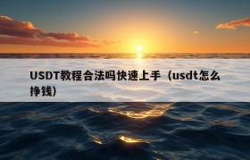 USDT教程合法吗快速上手（usdt怎么挣钱）