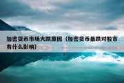 加密货币市场大跌原因（加密货币暴跌对股市有什么影响）